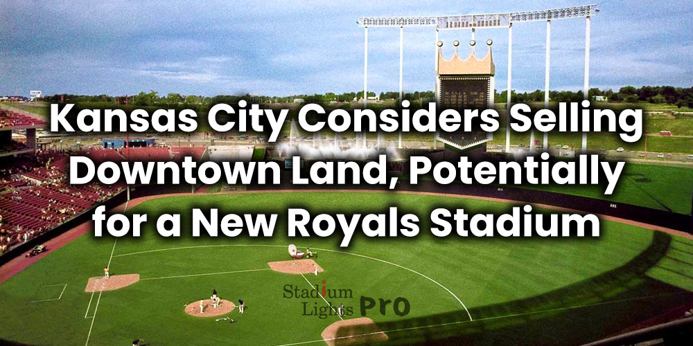 Kansas City Considers Selling Downtown Land, Potentially for a New Royals Stadium