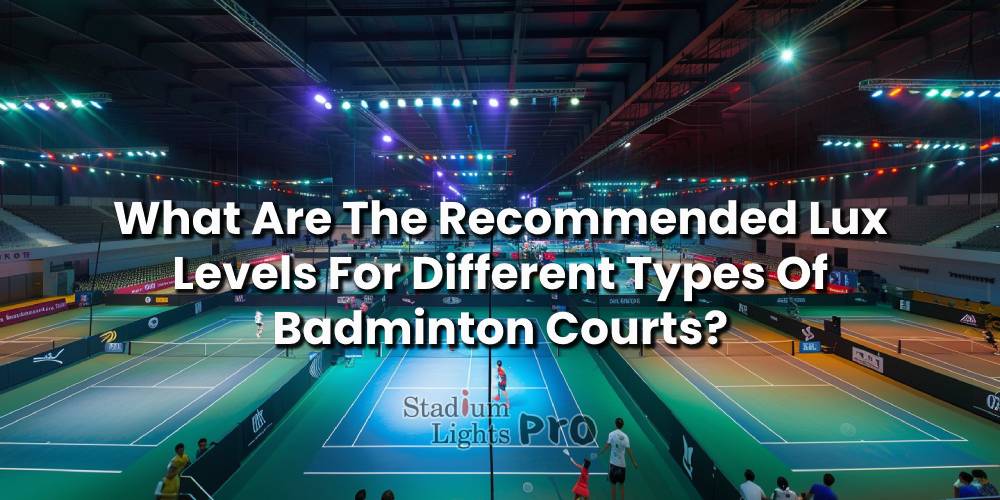 What Are The Recommended Lux Levels For Different Types Of Badminton Courts?